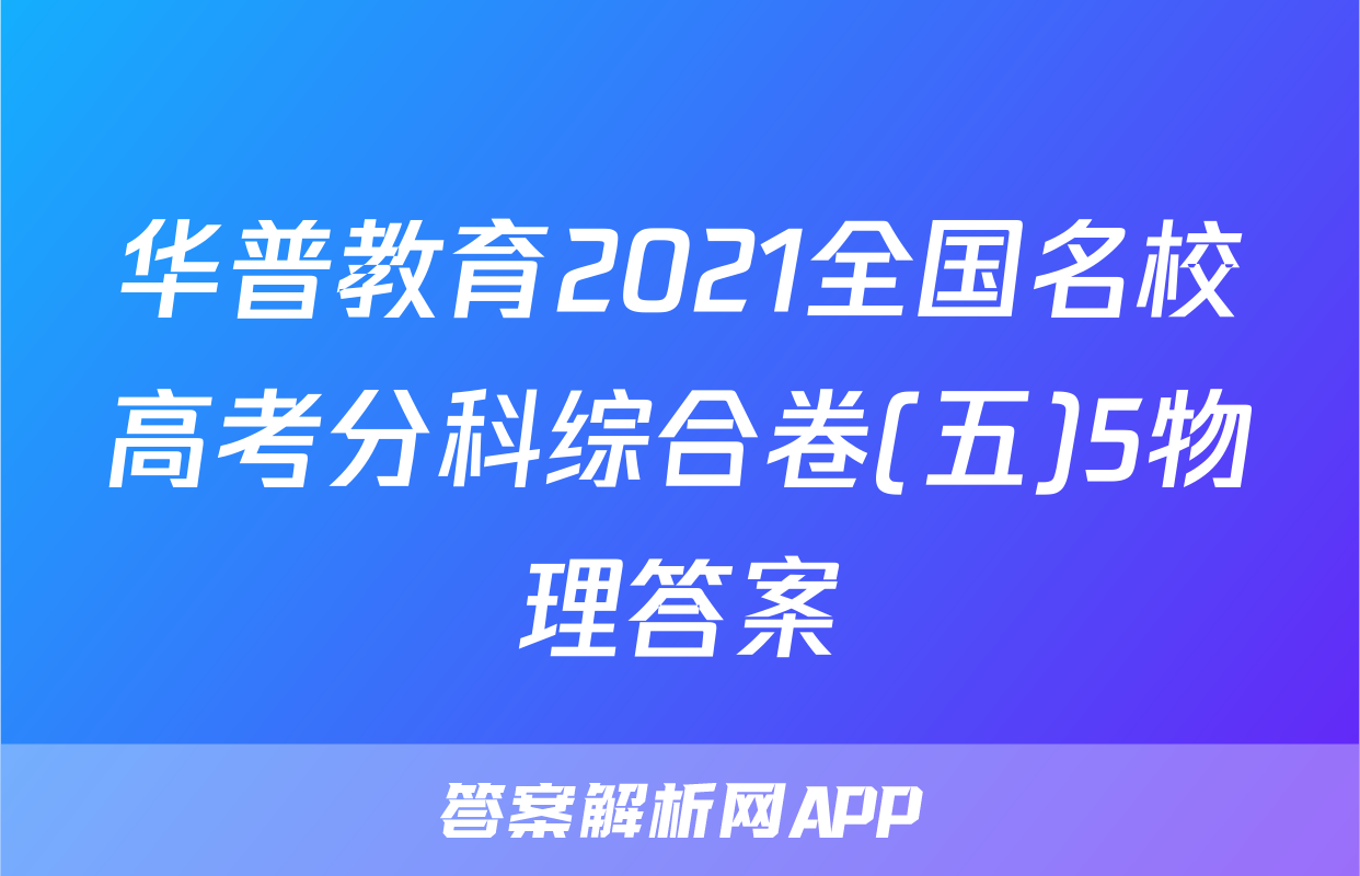 华普教育2021全国名校高考分科综合卷(五)5物理答案