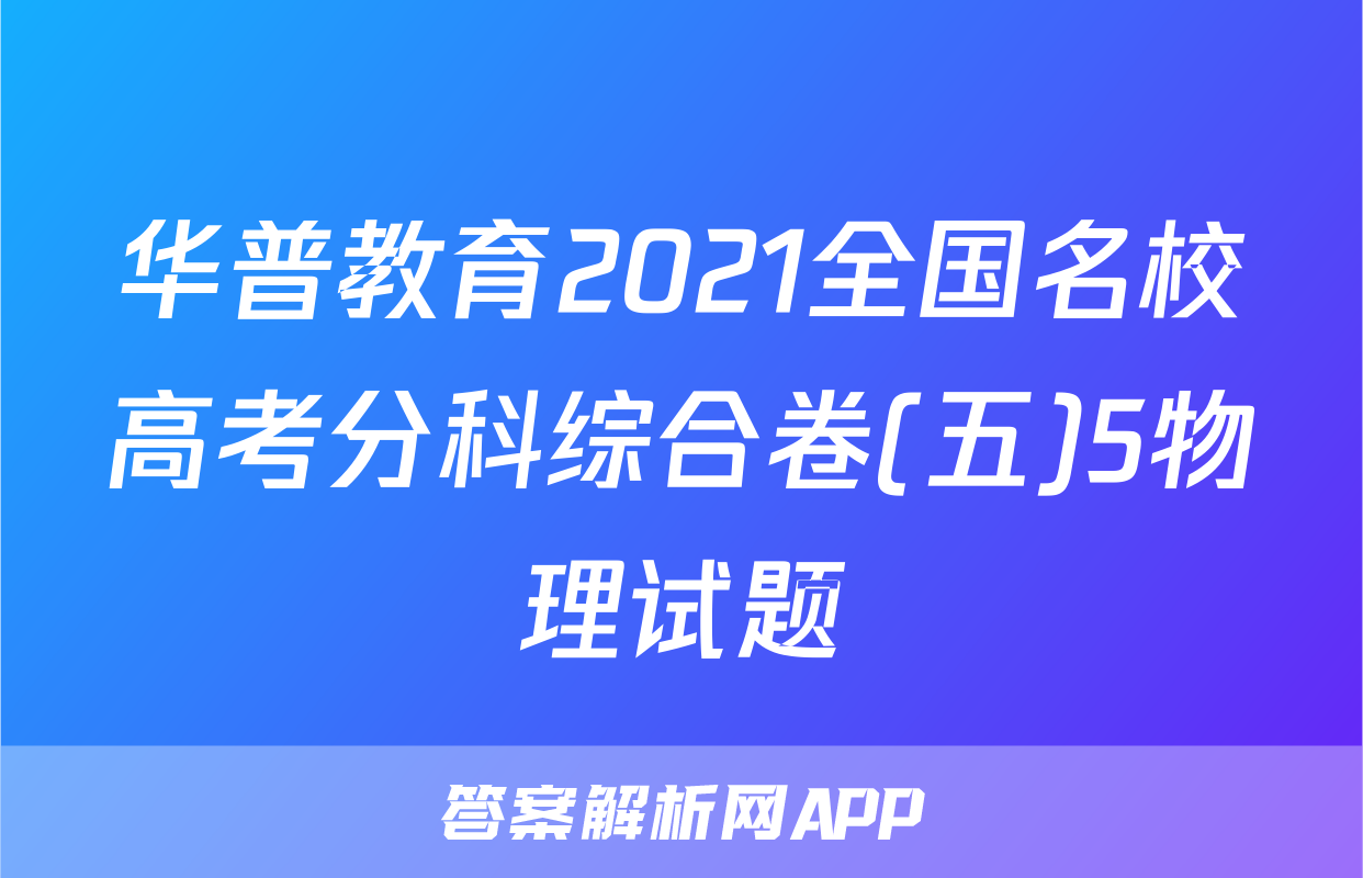 华普教育2021全国名校高考分科综合卷(五)5物理试题