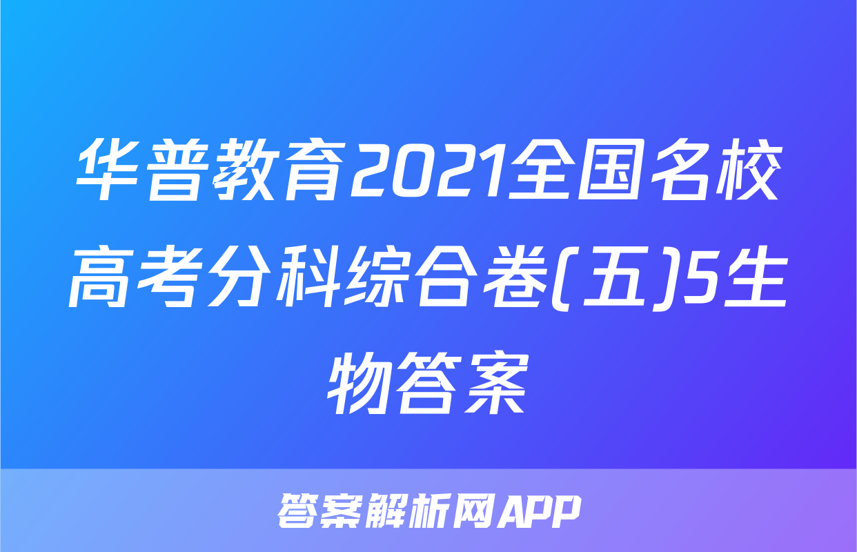 华普教育2021全国名校高考分科综合卷(五)5生物答案
