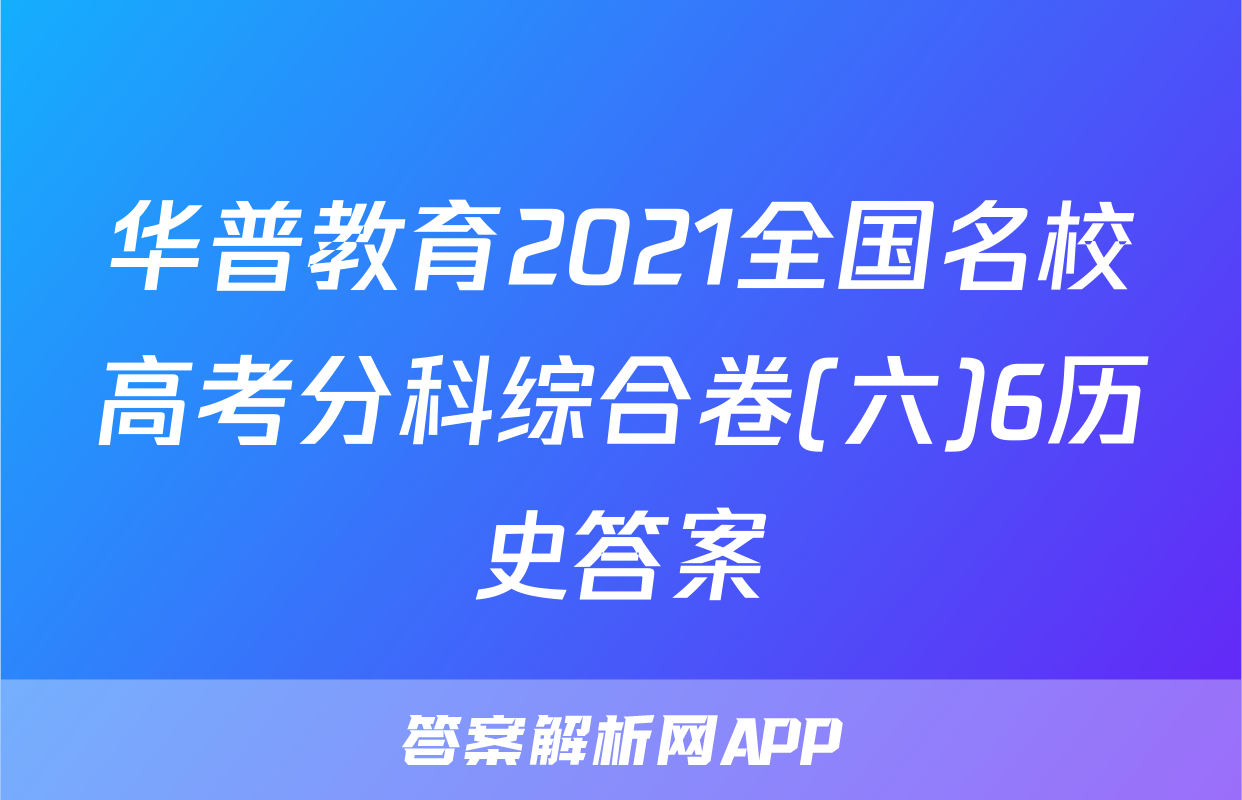 华普教育2021全国名校高考分科综合卷(六)6历史答案