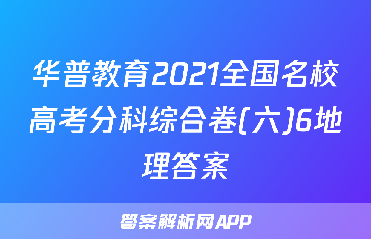 华普教育2021全国名校高考分科综合卷(六)6地理答案