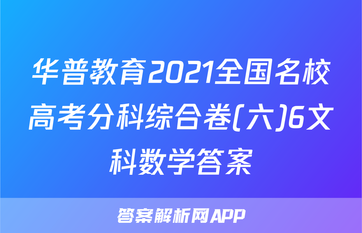 华普教育2021全国名校高考分科综合卷(六)6文科数学答案