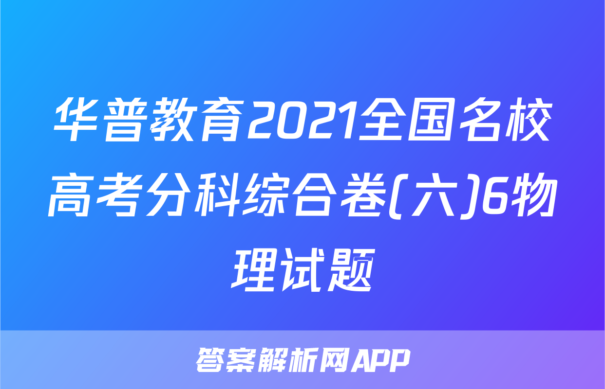 华普教育2021全国名校高考分科综合卷(六)6物理试题
