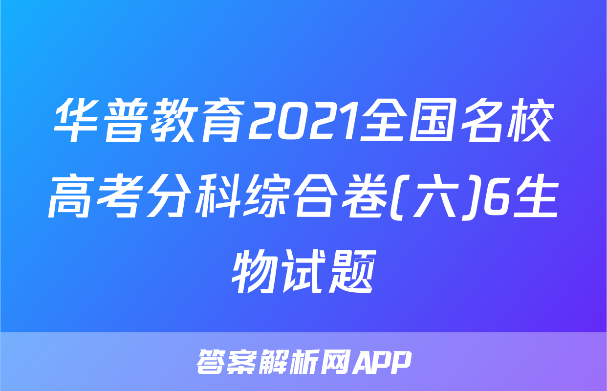 华普教育2021全国名校高考分科综合卷(六)6生物试题