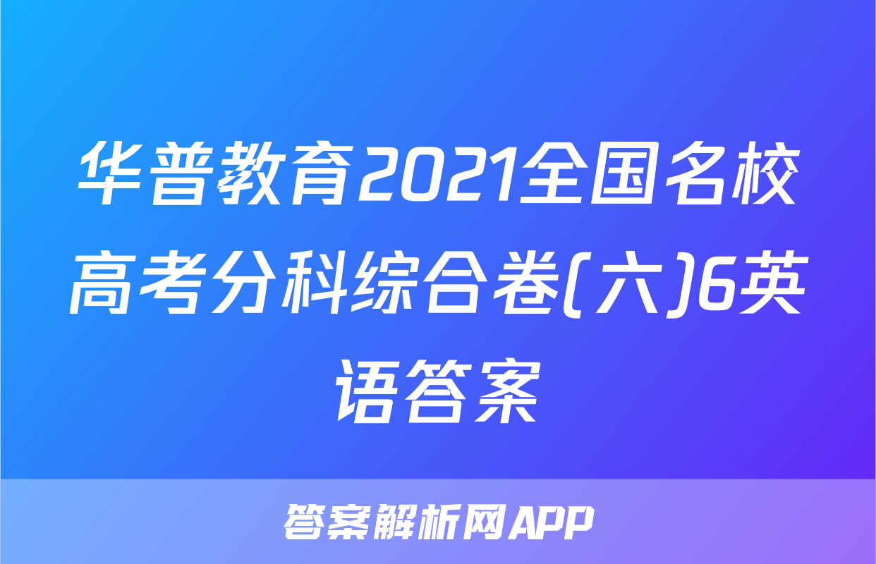 华普教育2021全国名校高考分科综合卷(六)6英语答案