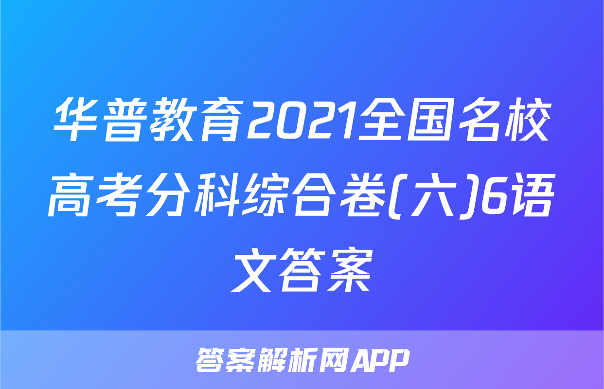华普教育2021全国名校高考分科综合卷(六)6语文答案