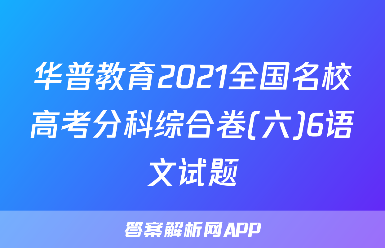华普教育2021全国名校高考分科综合卷(六)6语文试题