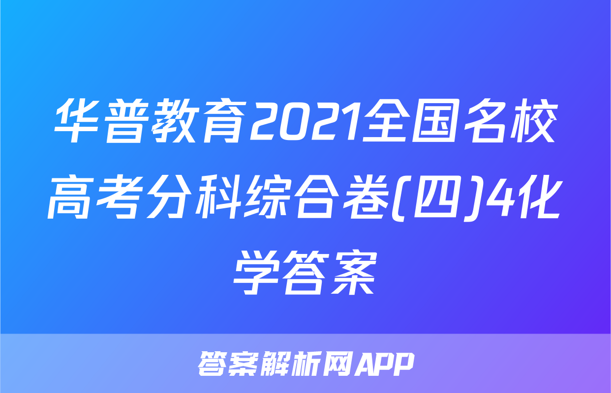 华普教育2021全国名校高考分科综合卷(四)4化学答案