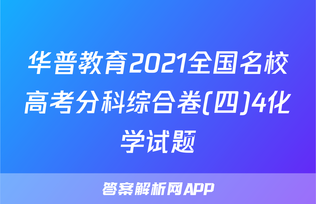 华普教育2021全国名校高考分科综合卷(四)4化学试题