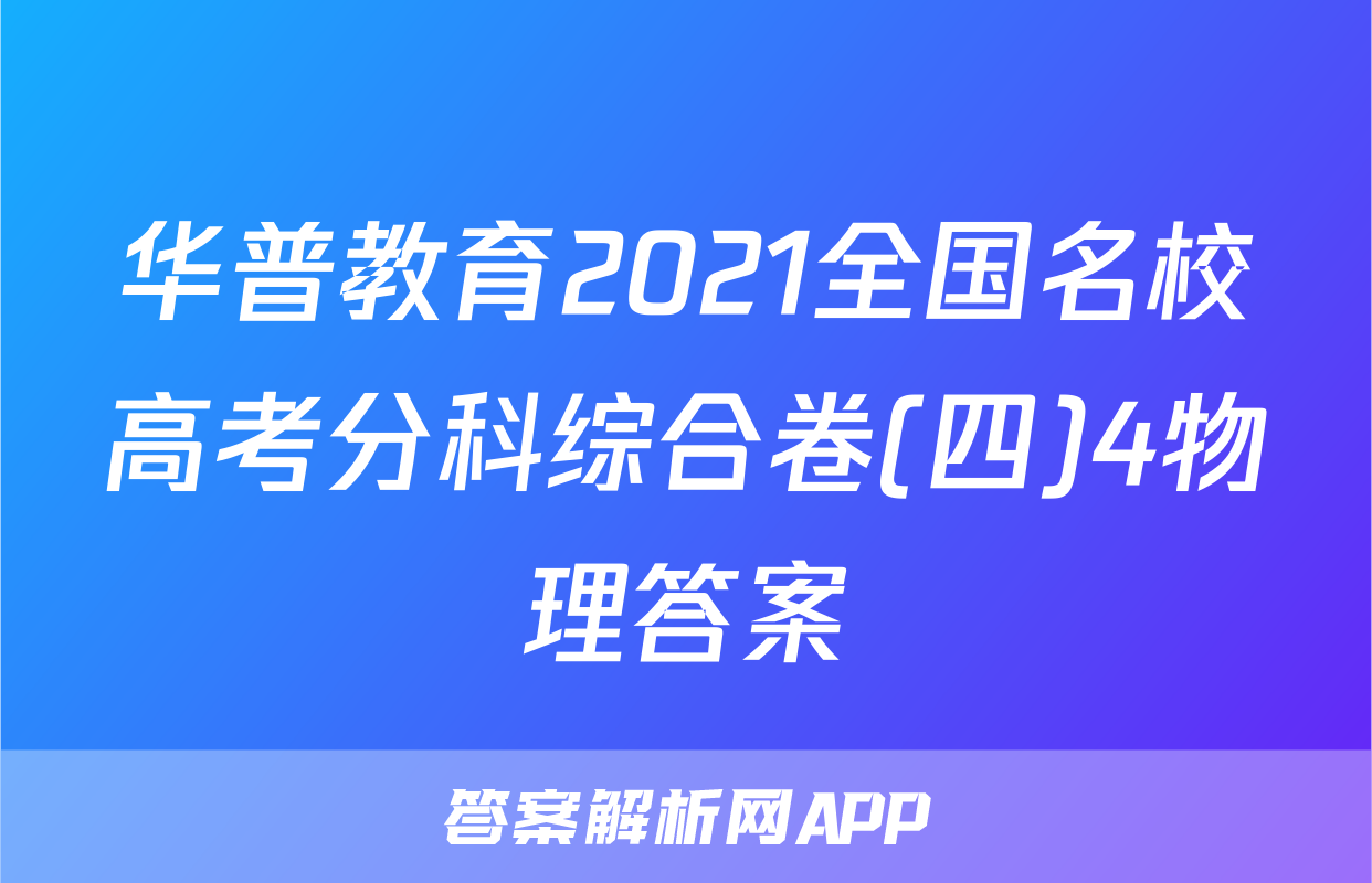 华普教育2021全国名校高考分科综合卷(四)4物理答案