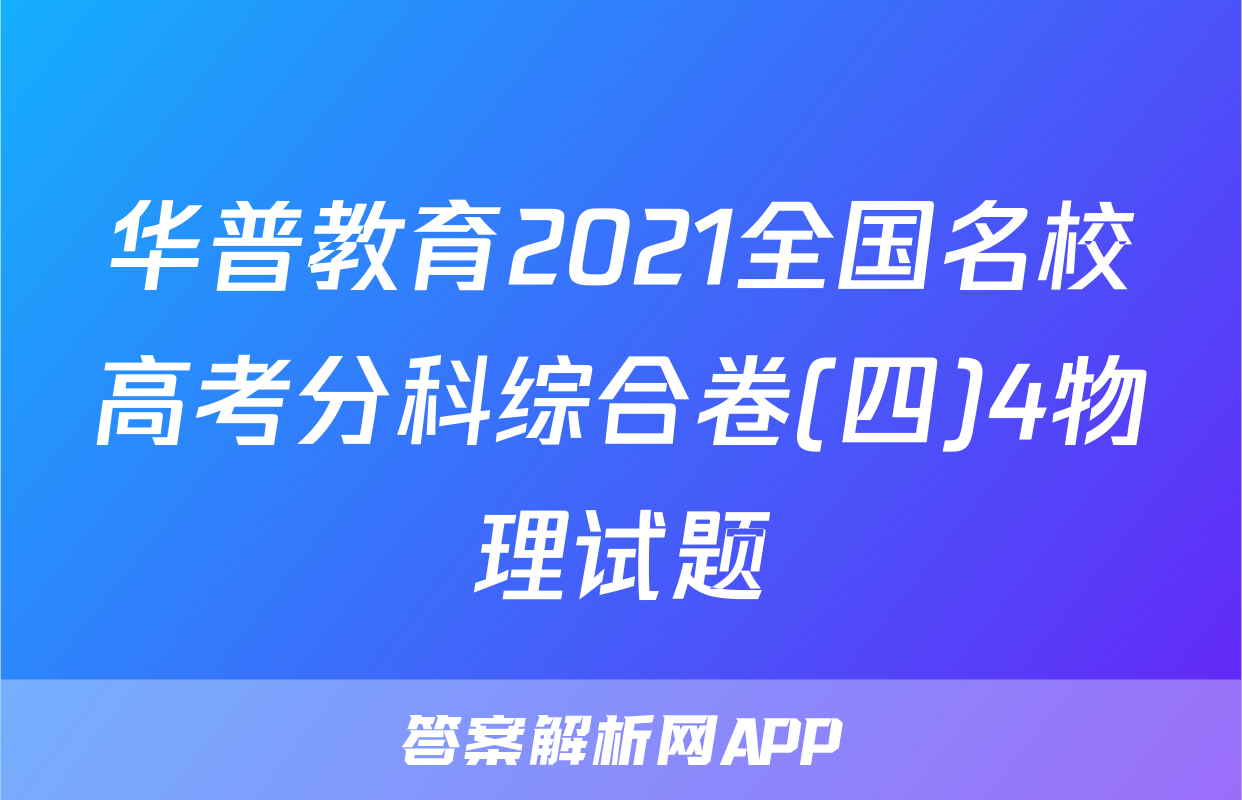 华普教育2021全国名校高考分科综合卷(四)4物理试题