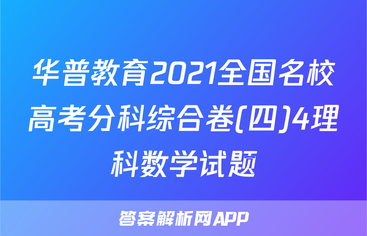 华普教育2021全国名校高考分科综合卷(四)4理科数学试题