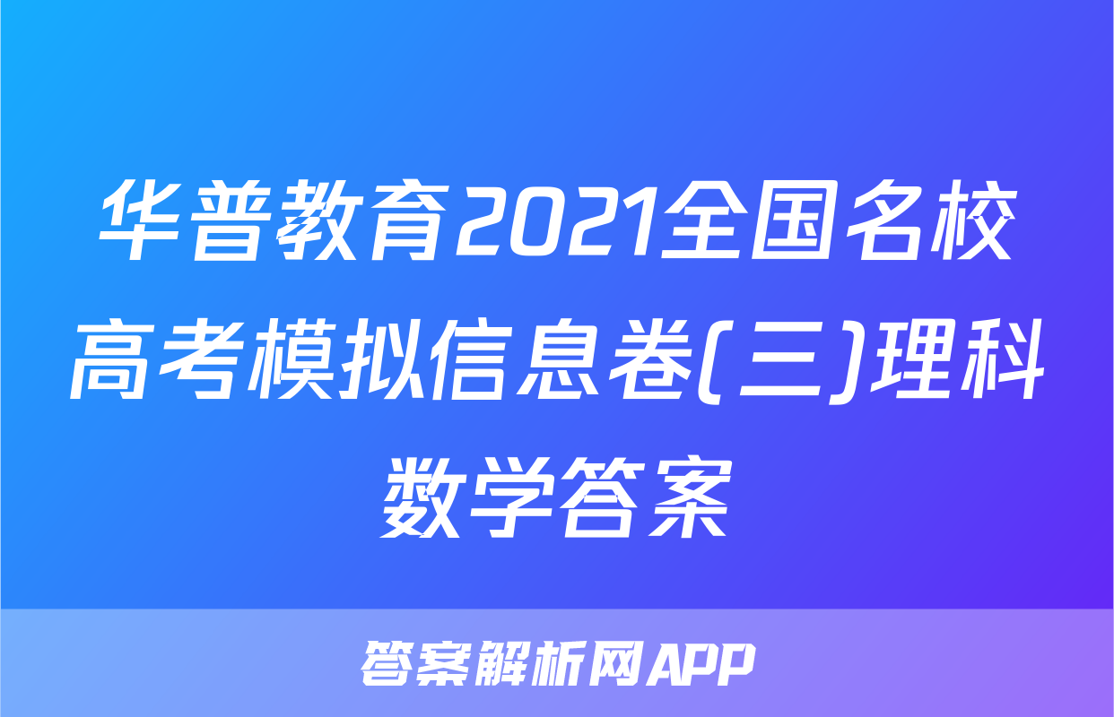 华普教育2021全国名校高考模拟信息卷(三)理科数学答案