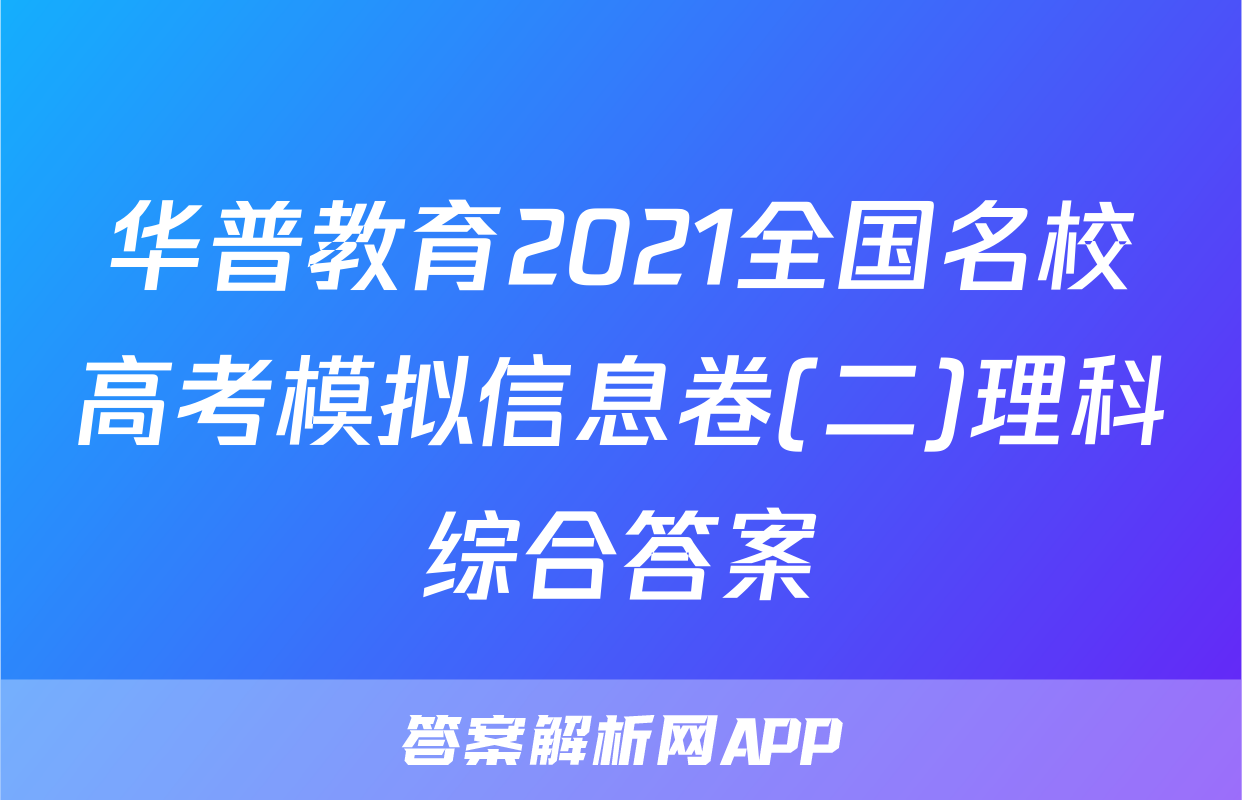 华普教育2021全国名校高考模拟信息卷(二)理科综合答案