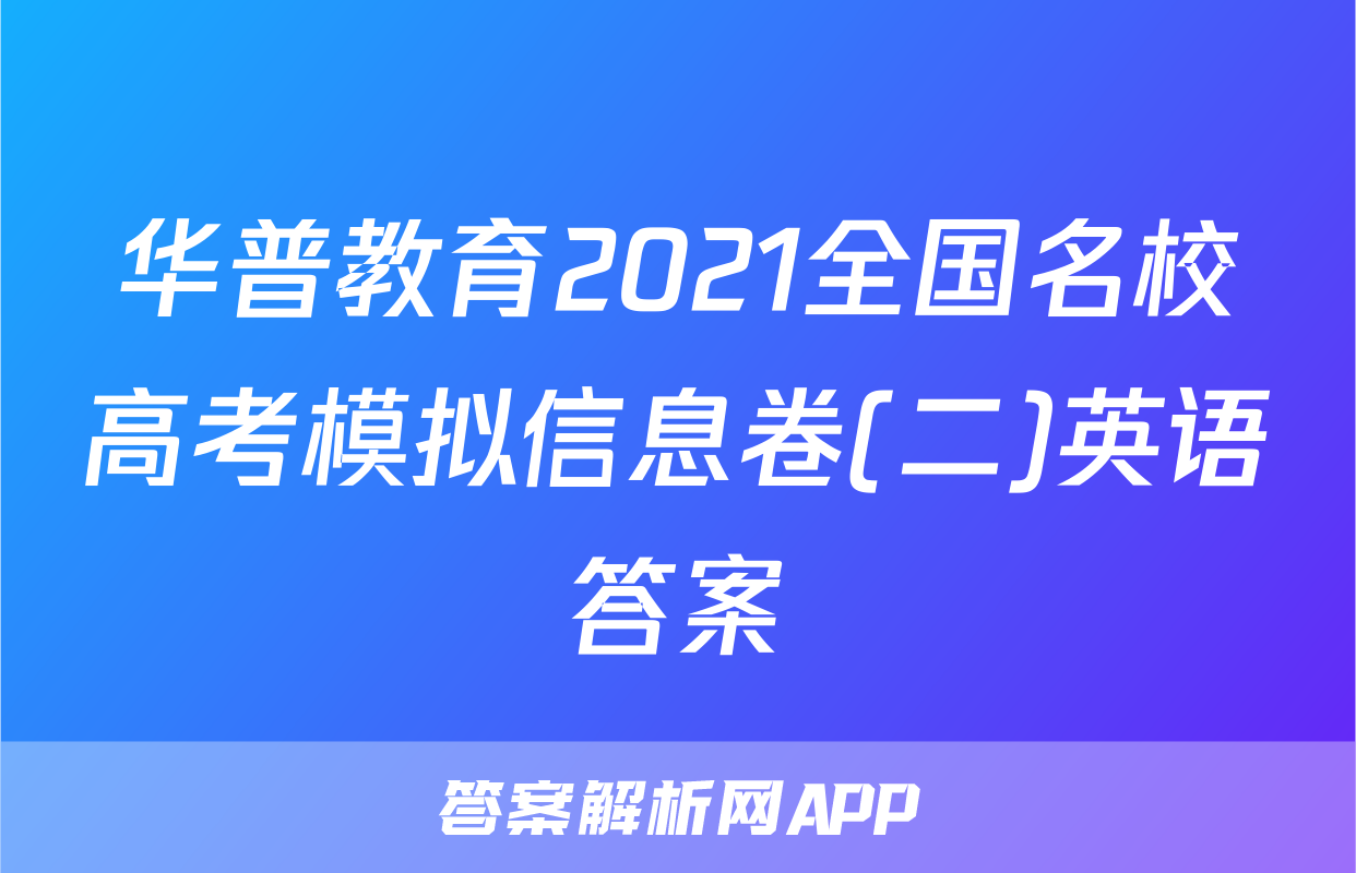 华普教育2021全国名校高考模拟信息卷(二)英语答案
