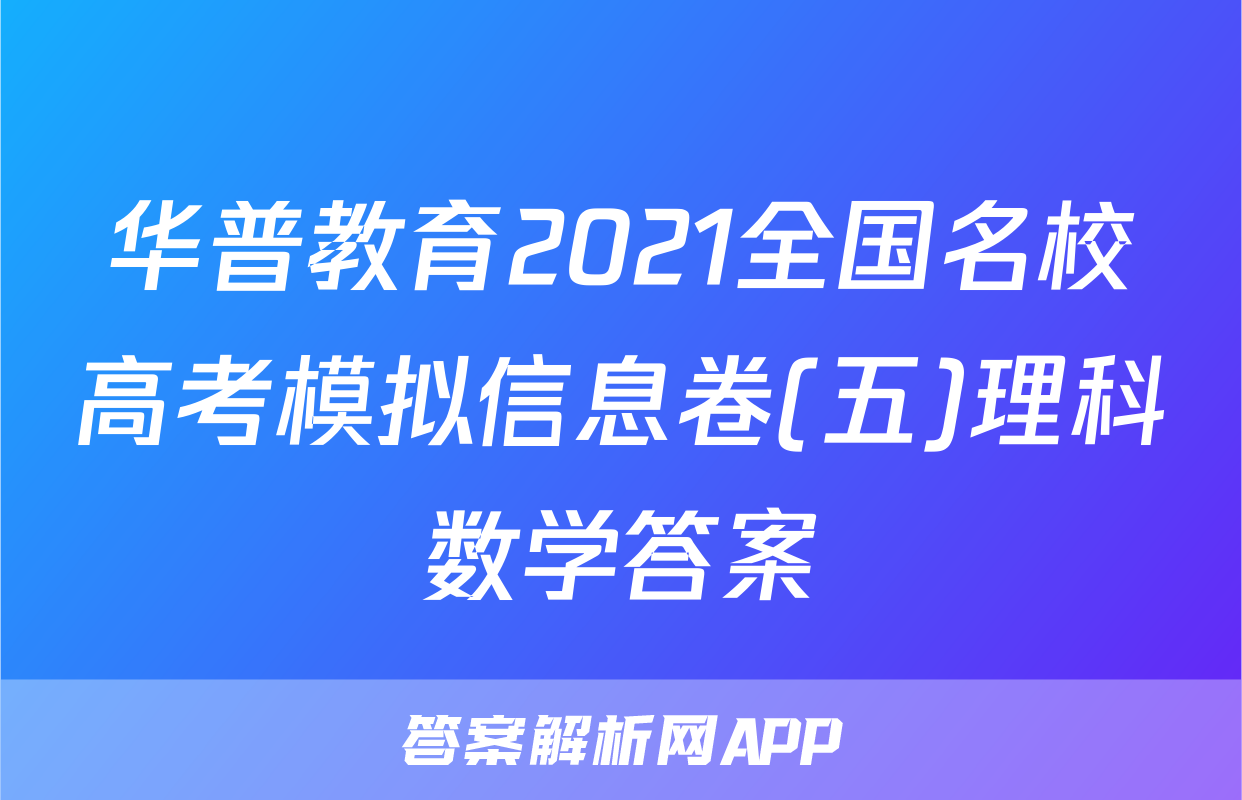 华普教育2021全国名校高考模拟信息卷(五)理科数学答案