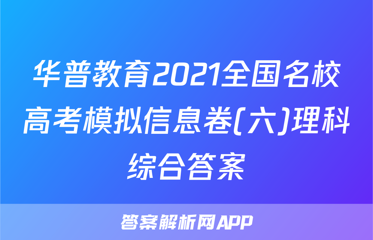 华普教育2021全国名校高考模拟信息卷(六)理科综合答案