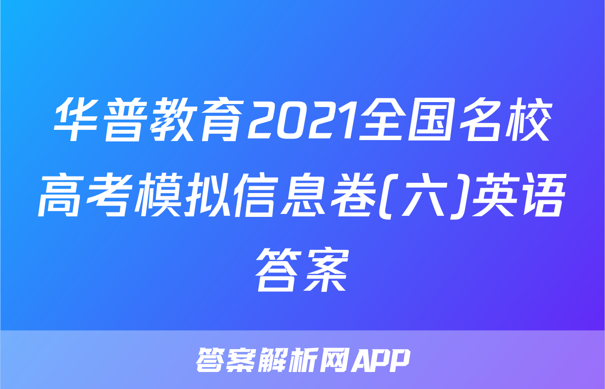 华普教育2021全国名校高考模拟信息卷(六)英语答案