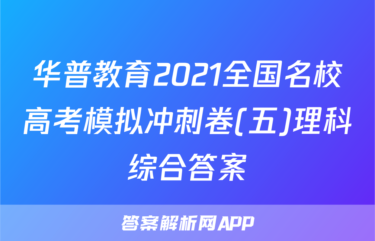 华普教育2021全国名校高考模拟冲刺卷(五)理科综合答案