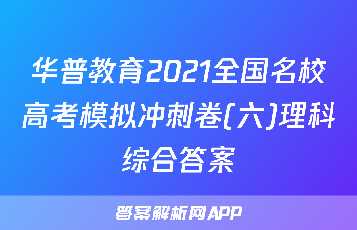 华普教育2021全国名校高考模拟冲刺卷(六)理科综合答案