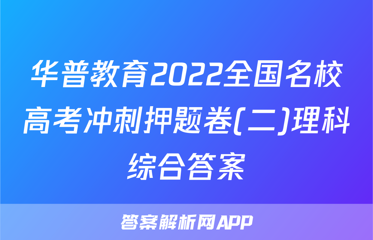 华普教育2022全国名校高考冲刺押题卷(二)理科综合答案