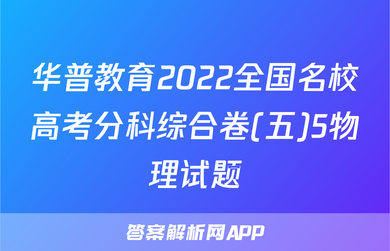 华普教育2022全国名校高考分科综合卷(五)5物理试题