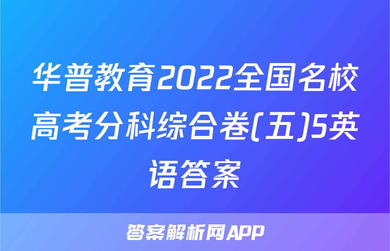 华普教育2022全国名校高考分科综合卷(五)5英语答案
