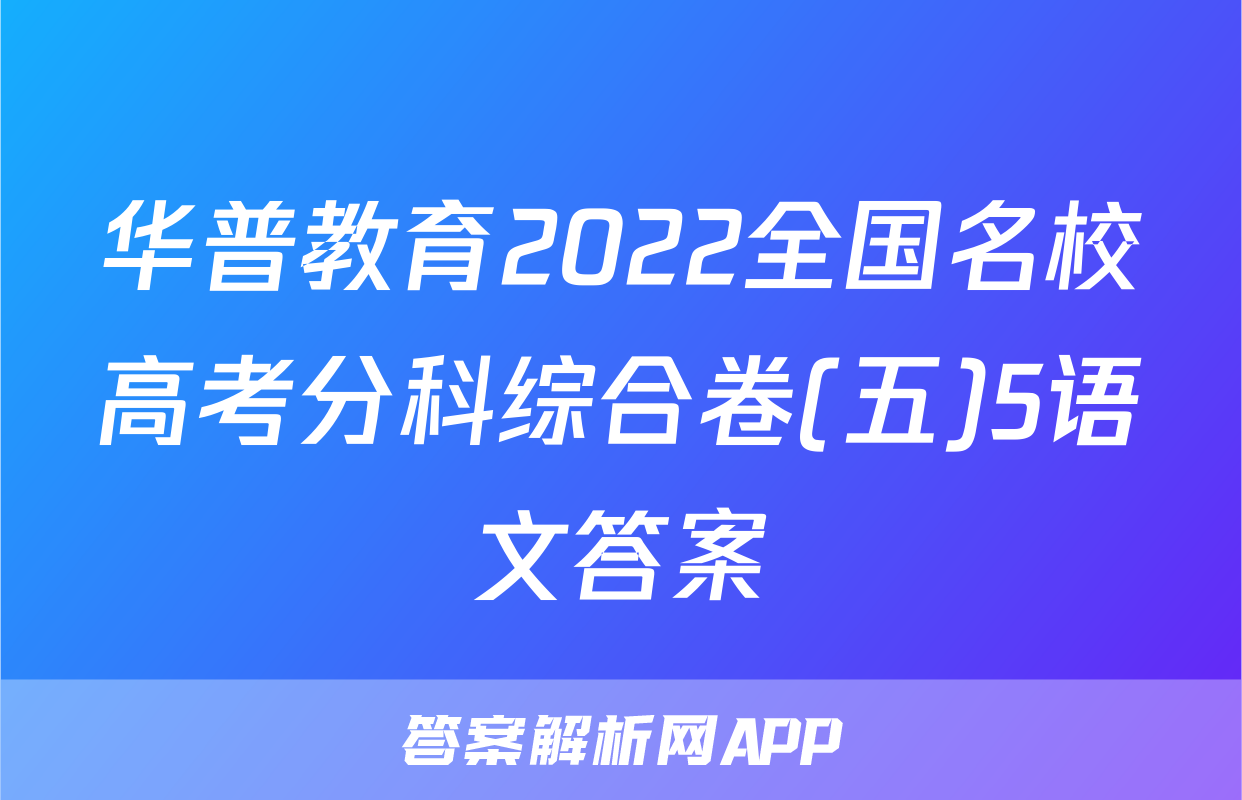 华普教育2022全国名校高考分科综合卷(五)5语文答案