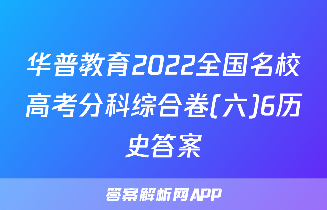 华普教育2022全国名校高考分科综合卷(六)6历史答案