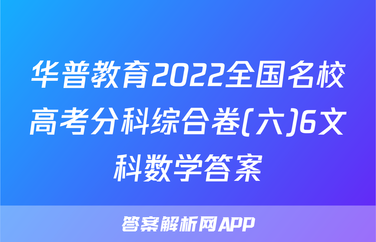 华普教育2022全国名校高考分科综合卷(六)6文科数学答案