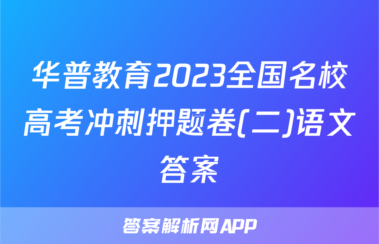 华普教育2023全国名校高考冲刺押题卷(二)语文答案