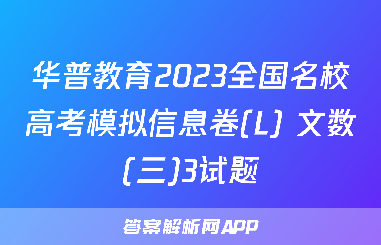 华普教育2023全国名校高考模拟信息卷(L) 文数(三)3试题