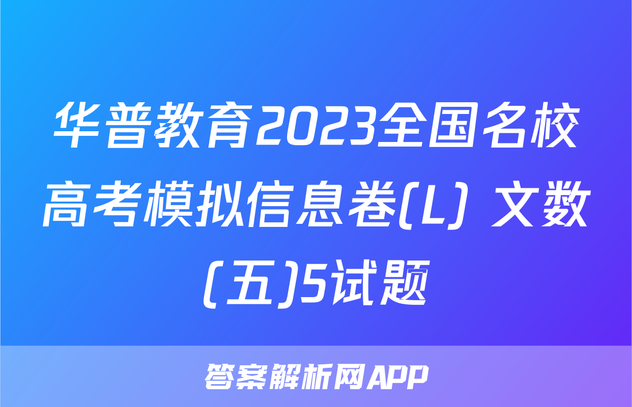 华普教育2023全国名校高考模拟信息卷(L) 文数(五)5试题