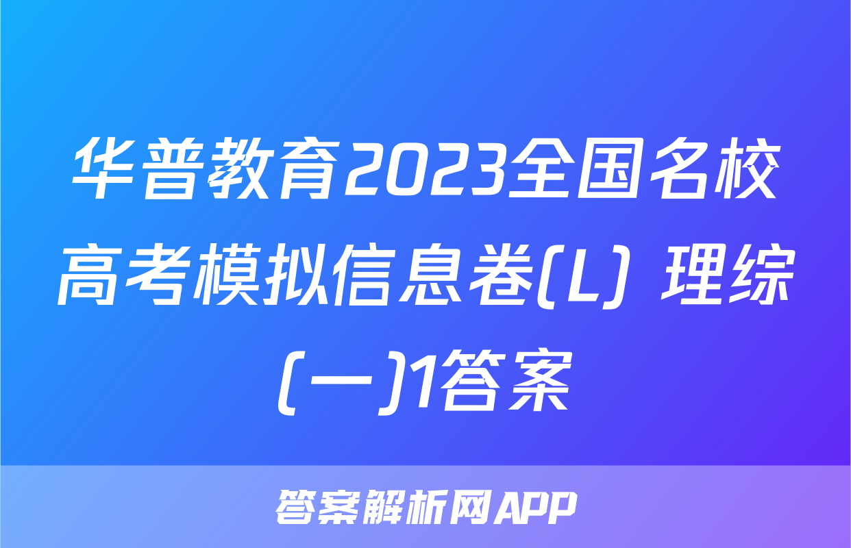 华普教育2023全国名校高考模拟信息卷(L) 理综(一)1答案