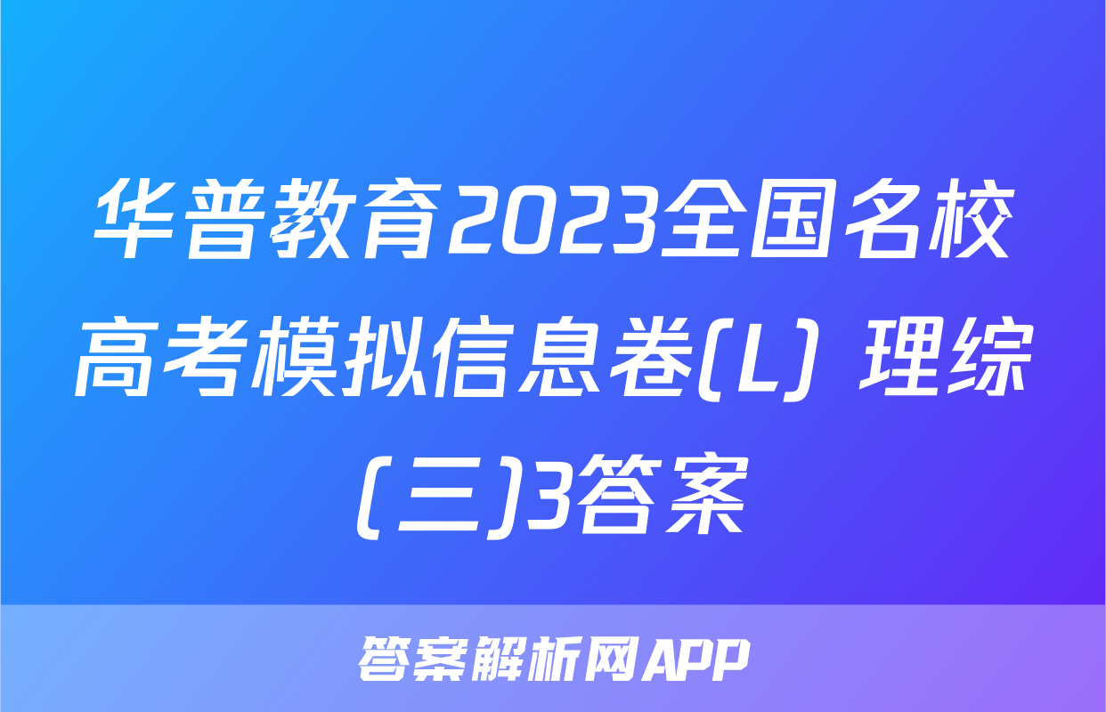 华普教育2023全国名校高考模拟信息卷(L) 理综(三)3答案