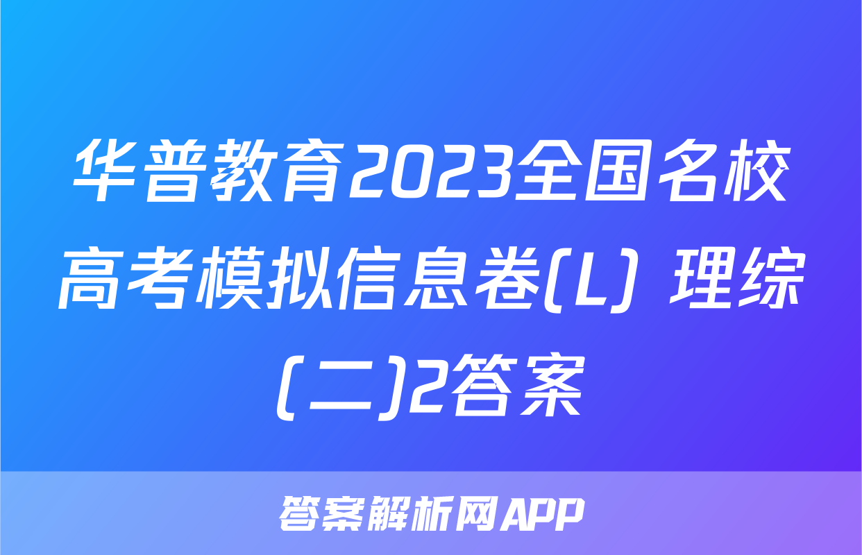 华普教育2023全国名校高考模拟信息卷(L) 理综(二)2答案