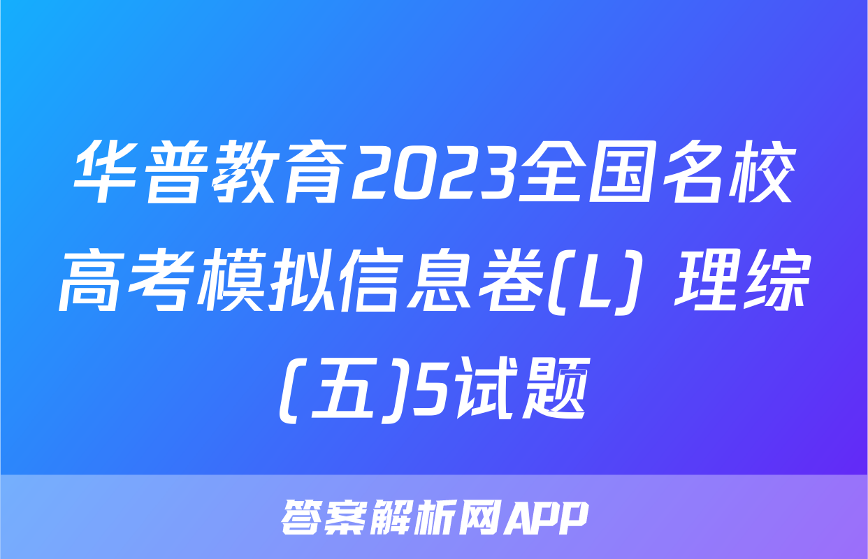 华普教育2023全国名校高考模拟信息卷(L) 理综(五)5试题