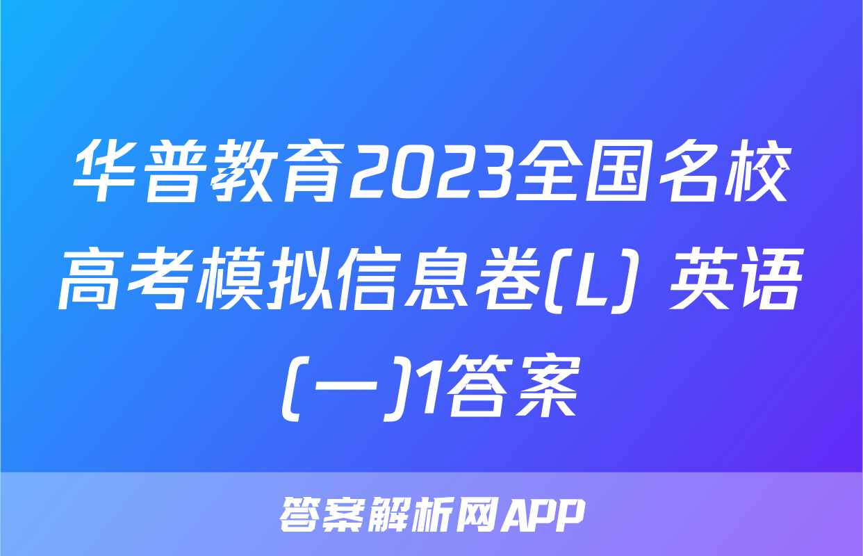 华普教育2023全国名校高考模拟信息卷(L) 英语(一)1答案