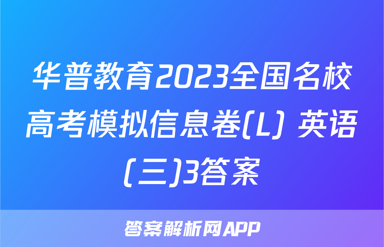 华普教育2023全国名校高考模拟信息卷(L) 英语(三)3答案
