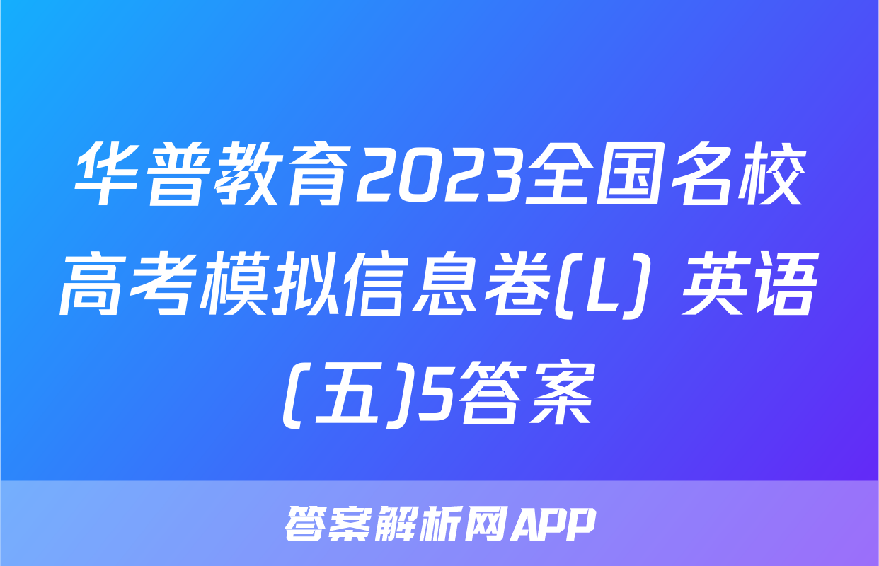 华普教育2023全国名校高考模拟信息卷(L) 英语(五)5答案