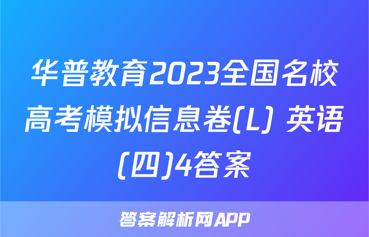 华普教育2023全国名校高考模拟信息卷(L) 英语(四)4答案