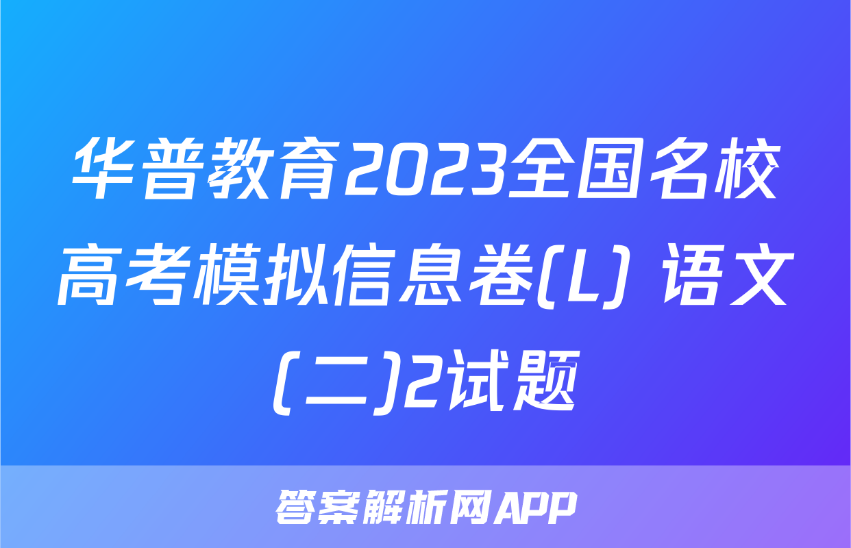 华普教育2023全国名校高考模拟信息卷(L) 语文(二)2试题