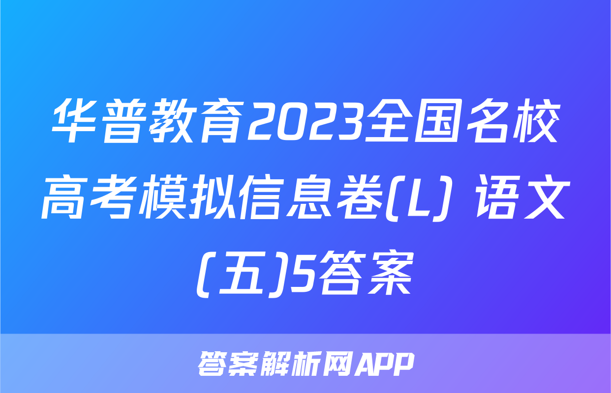 华普教育2023全国名校高考模拟信息卷(L) 语文(五)5答案