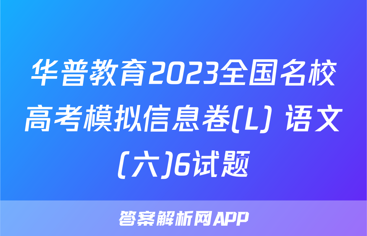 华普教育2023全国名校高考模拟信息卷(L) 语文(六)6试题