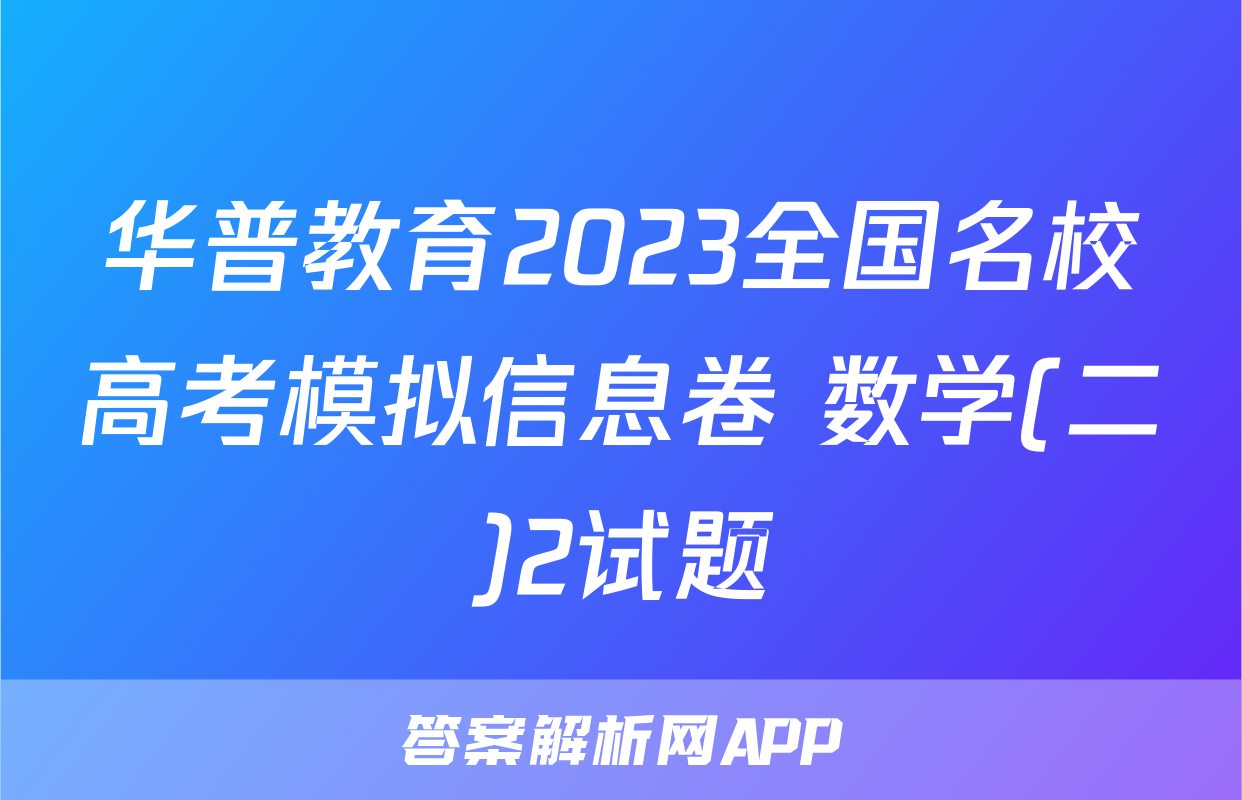 华普教育2023全国名校高考模拟信息卷 数学(二)2试题