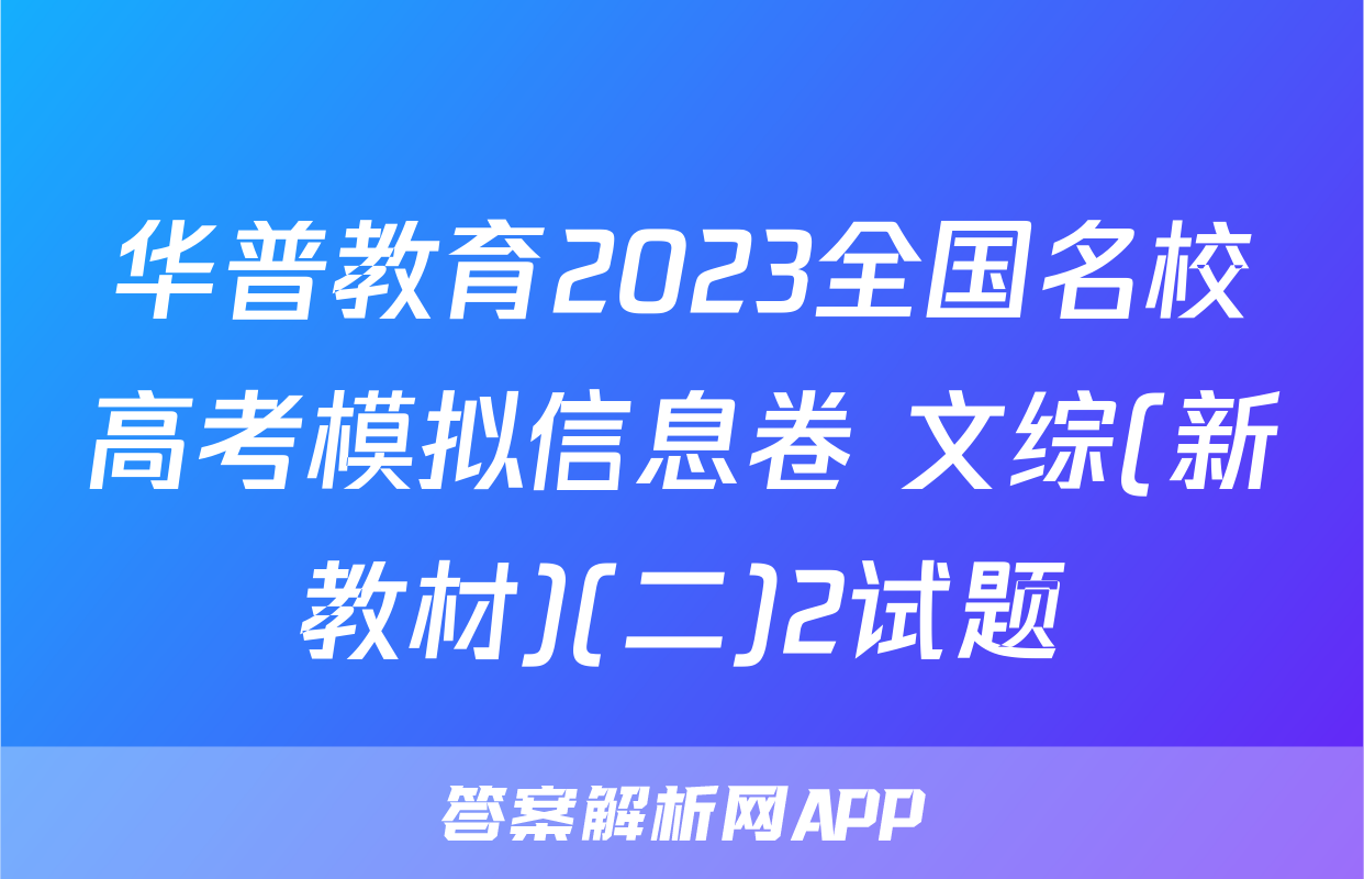 华普教育2023全国名校高考模拟信息卷 文综(新教材)(二)2试题