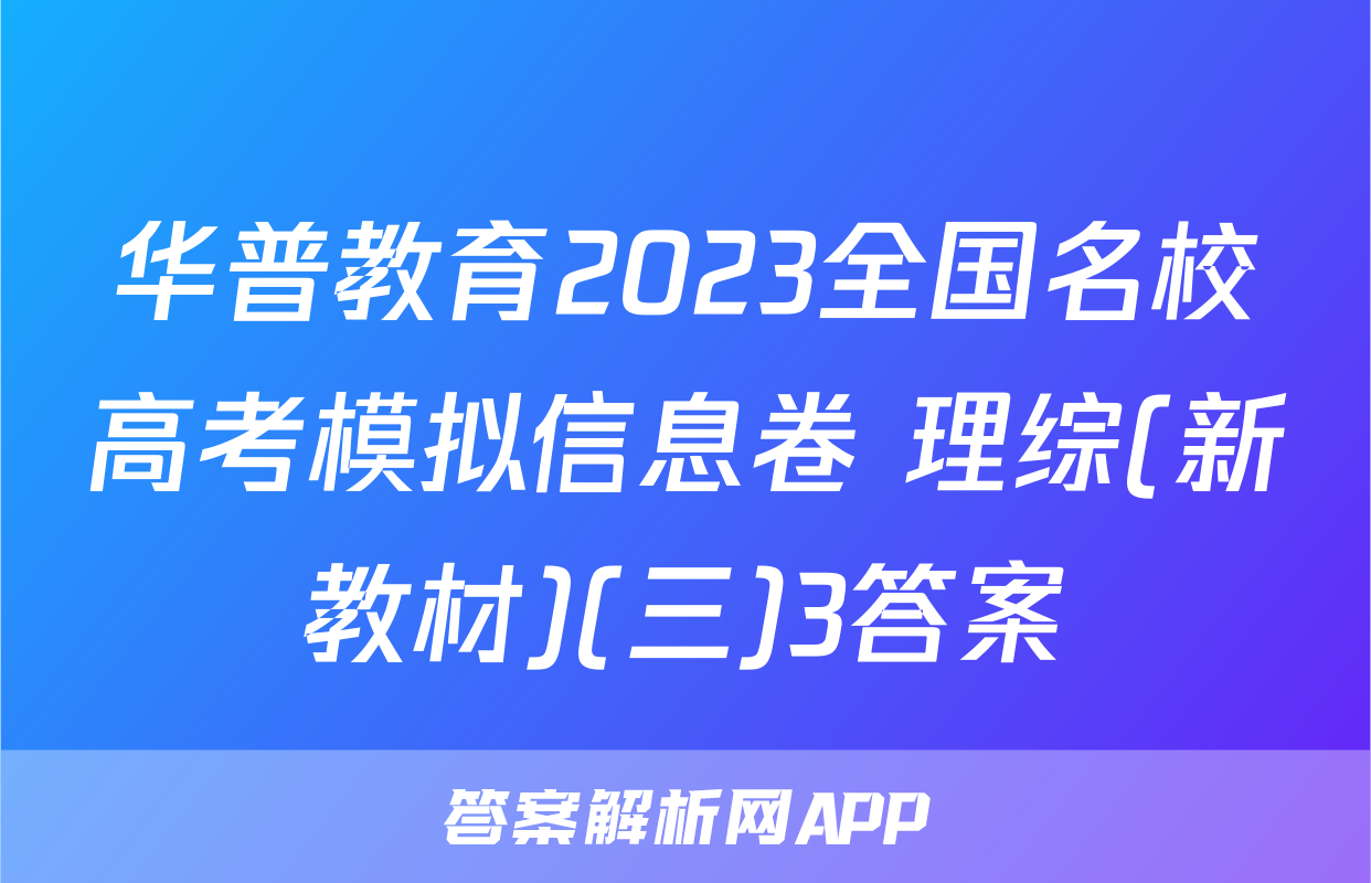 华普教育2023全国名校高考模拟信息卷 理综(新教材)(三)3答案