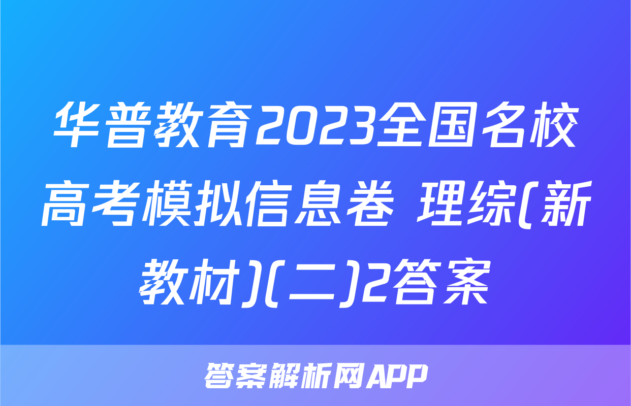 华普教育2023全国名校高考模拟信息卷 理综(新教材)(二)2答案