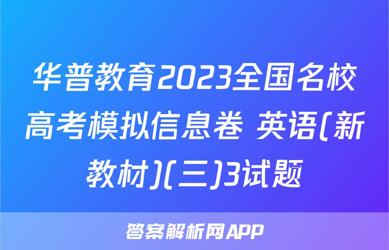 华普教育2023全国名校高考模拟信息卷 英语(新教材)(三)3试题