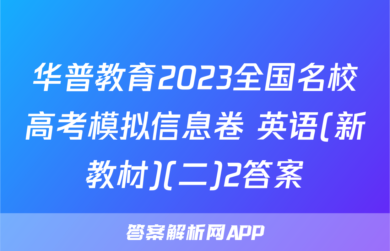 华普教育2023全国名校高考模拟信息卷 英语(新教材)(二)2答案
